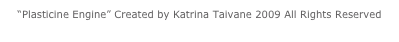 “Plasticine Engine” Created by Katrina Taivane 2009 All Rights Reserved