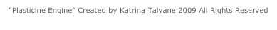 “Plasticine Engine” Created by Katrina Taivane 2009 All Rights Reserved