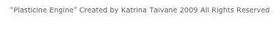 “Plasticine Engine” Created by Katrina Taivane 2009 All Rights Reserved