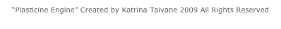 “Plasticine Engine” Created by Katrina Taivane 2009 All Rights Reserved