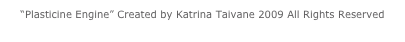 “Plasticine Engine” Created by Katrina Taivane 2009 All Rights Reserved