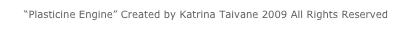 “Plasticine Engine” Created by Katrina Taivane 2009 All Rights Reserved
